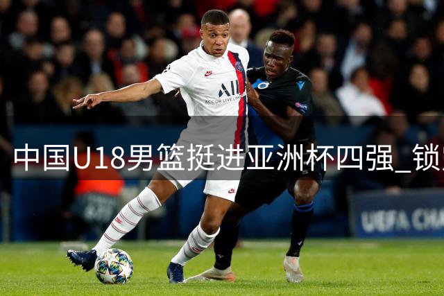 中国U18男篮挺进亚洲杯四强 锁定U19世青赛入场券