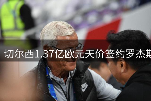 切尔西1.37亿欧元天价签约罗杰斯，英超转会市场再创新高