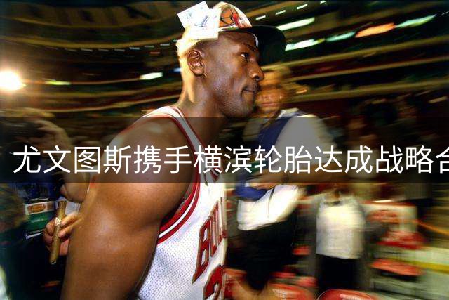 尤文图斯携手横滨轮胎达成战略合作