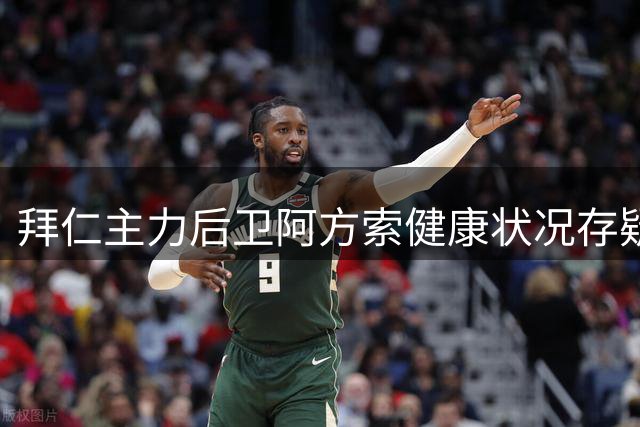 拜仁主力后卫阿方索健康状况存疑 亚洲之行成谜