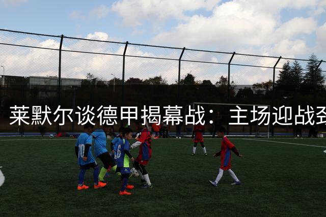 莱默尔谈德甲揭幕战：主场迎战劲旅斯图加特
