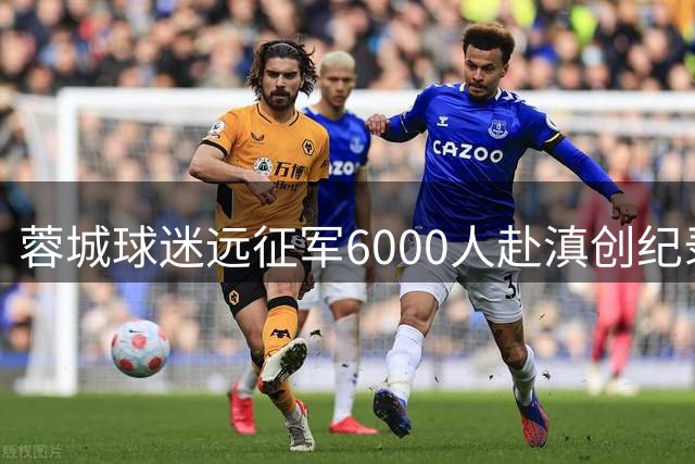 蓉城球迷远征军6000人赴滇创纪录 专列加挂车厢缓解运力