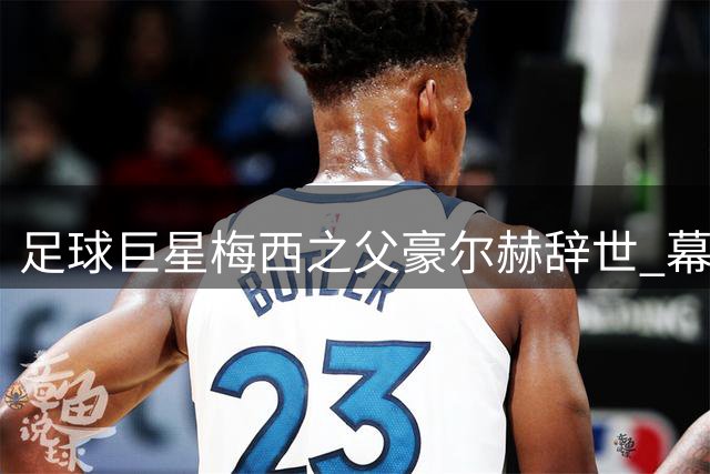 足球巨星梅西之父豪尔赫辞世 幕后英雄68载人生谢幕