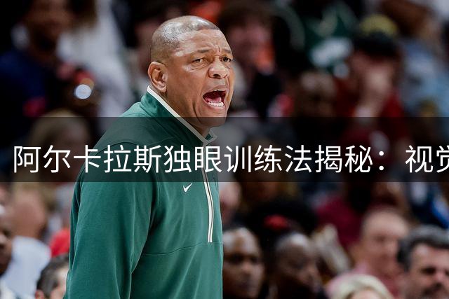 阿尔卡拉斯"独眼"训练法揭秘：视觉限制技术背后的科学原理