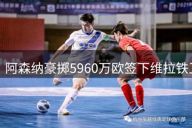 阿森纳豪掷5960万欧签下维拉铁卫孔萨 四年合约锁定后防强援