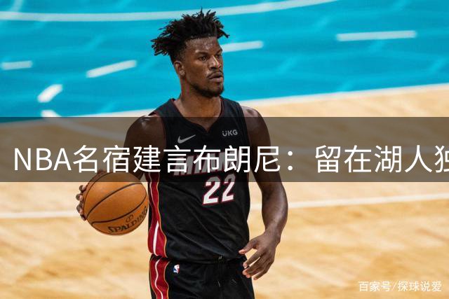 NBA名宿建言布朗尼：留在湖人独立发展比追随父亲更重要